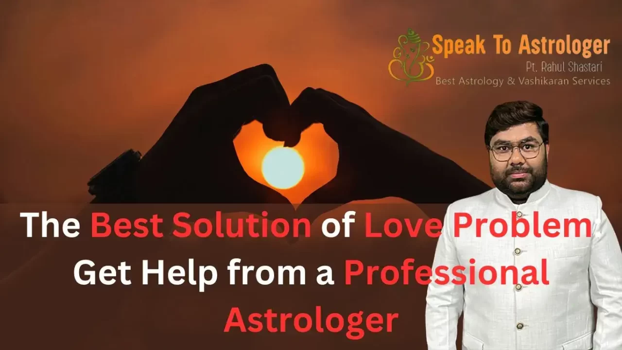 The Best Solution of Love Problems Get Help from a Professional Astrologer