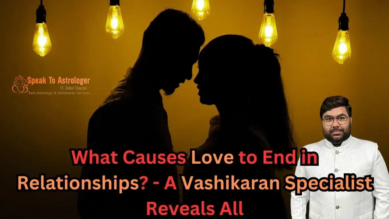 What Causes Love to End in Relationships - A Vashikaran Specialist Reveals All